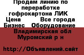 Продам линию по переработке гофрокартона ЛИК › Цена ­ 111 - Все города Бизнес » Оборудование   . Владимирская обл.,Муромский р-н